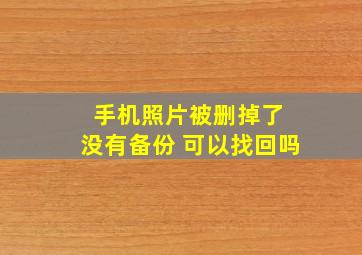 手机照片被删掉了 没有备份 可以找回吗